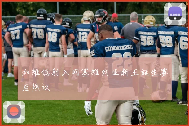 加维低射入网塞维利亚新王诞生赛后热议