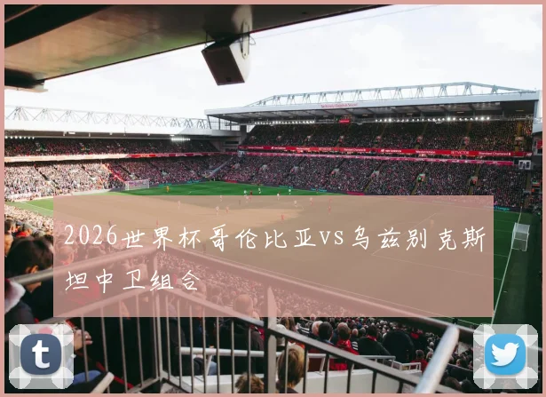 2026世界杯哥伦比亚vs乌兹别克斯坦中卫组合