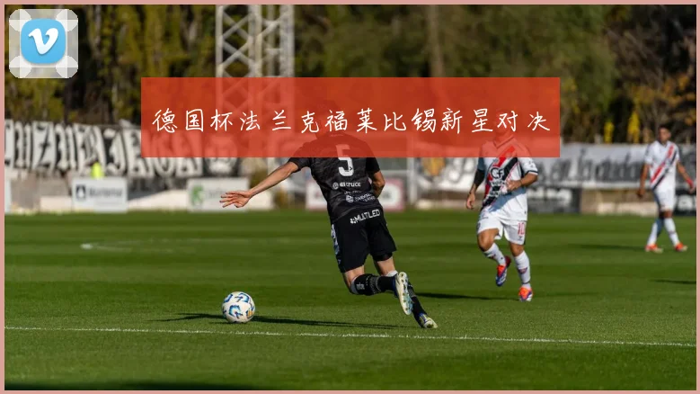 德国杯法兰克福莱比锡新星对决