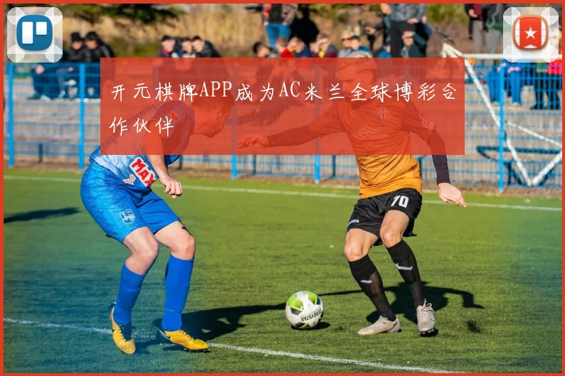 开元棋牌APP成为AC米兰全球博彩合作伙伴