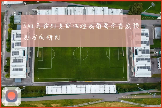 K组乌兹别克斯坦迎战葡萄牙首发预测方向研判
