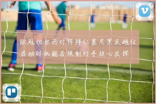 欧冠切尔西对阵拜仁慕尼黑反越位启动时机能否限制对手核心发挥