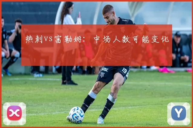 热刺vs富勒姆:中场人数可能变化