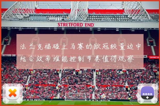 法兰克福碰上马赛的欧冠较量边中结合效率谁能控制节奏值得观察
