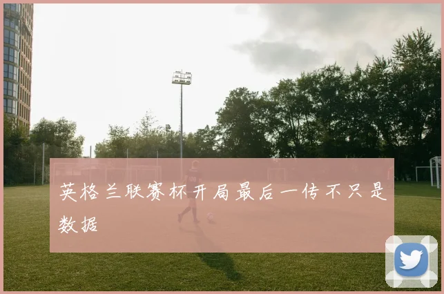 英格兰联赛杯开局最后一传不只是数据