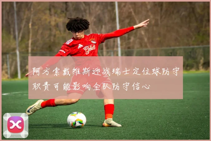 阿方索戴维斯迎战瑞士定位球防守职责可能影响全队防守信心