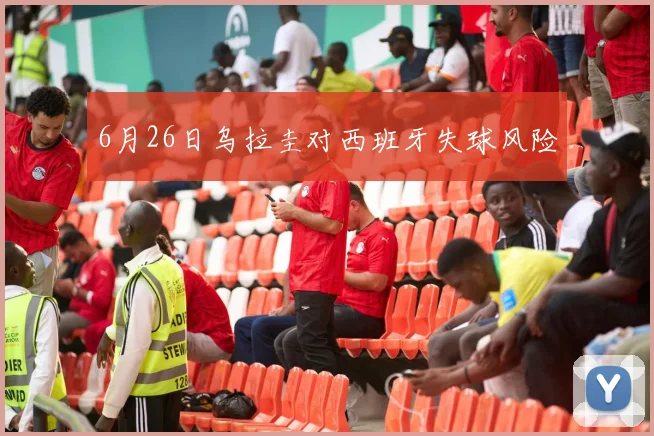 6月26日乌拉圭对西班牙失球风险