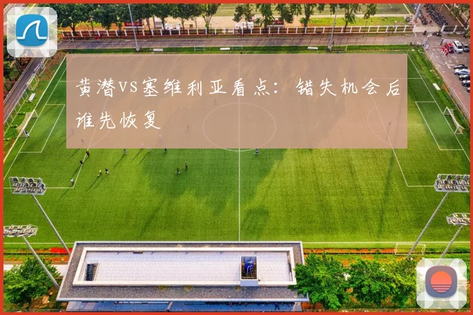黄潜vs塞维利亚看点:错失机会后谁先恢复