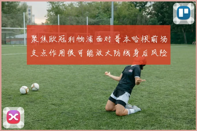 聚焦欧冠利物浦面对哥本哈根前场支点作用很可能放大防线身后风险
