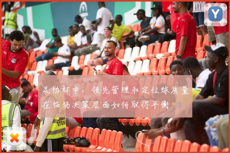 足协杯中,领先管理和定位球质量在临场决策层面如何取得平衡