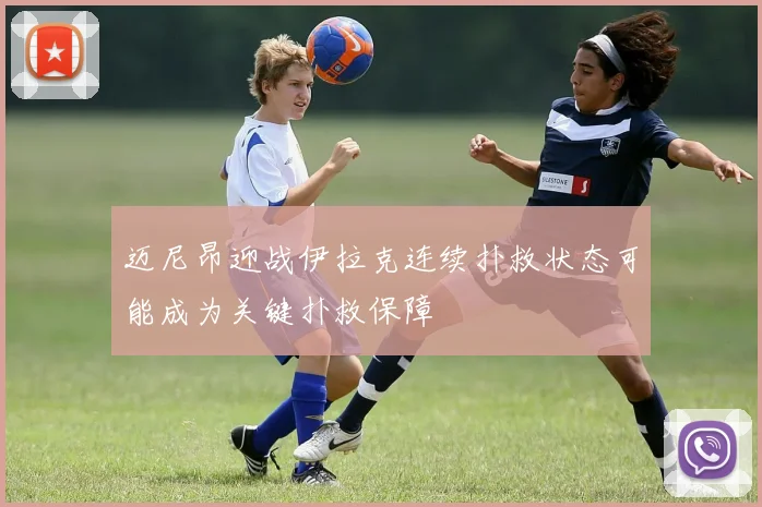 迈尼昂迎战伊拉克连续扑救状态可能成为关键扑救保障