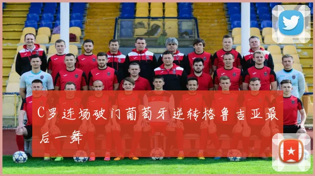 C罗连场破门葡萄牙逆转格鲁吉亚最后一舞