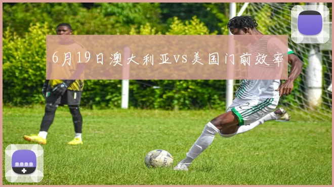 6月19日澳大利亚vs美国门前效率