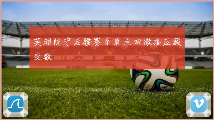 英超防守后腰赛季看点回撤接应藏变数