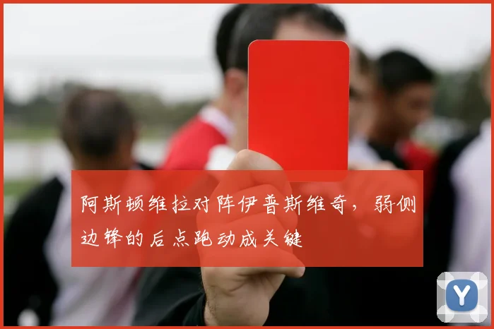 阿斯顿维拉对阵伊普斯维奇，弱侧边锋的后点跑动成关键