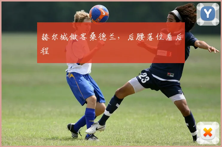 赫尔城做客桑德兰，后腰落位看后程