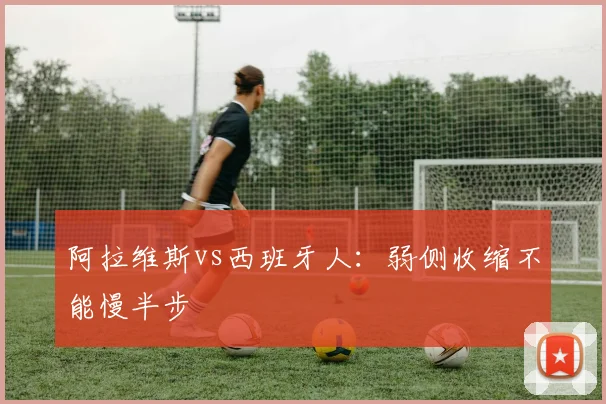 阿拉维斯vs西班牙人：弱侧收缩不能慢半步