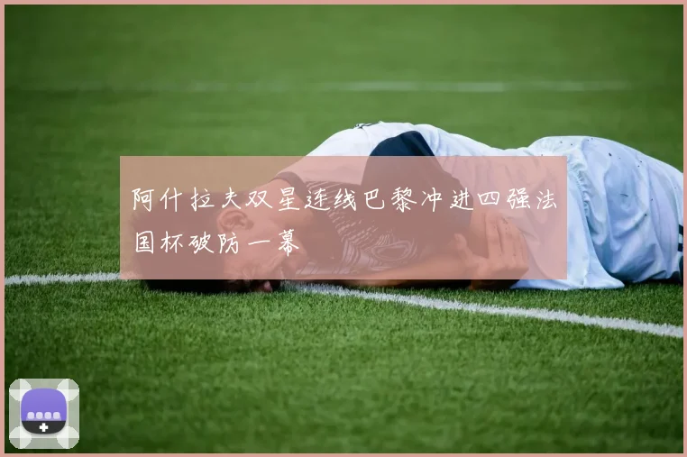 阿什拉夫双星连线巴黎冲进四强法国杯破防一幕