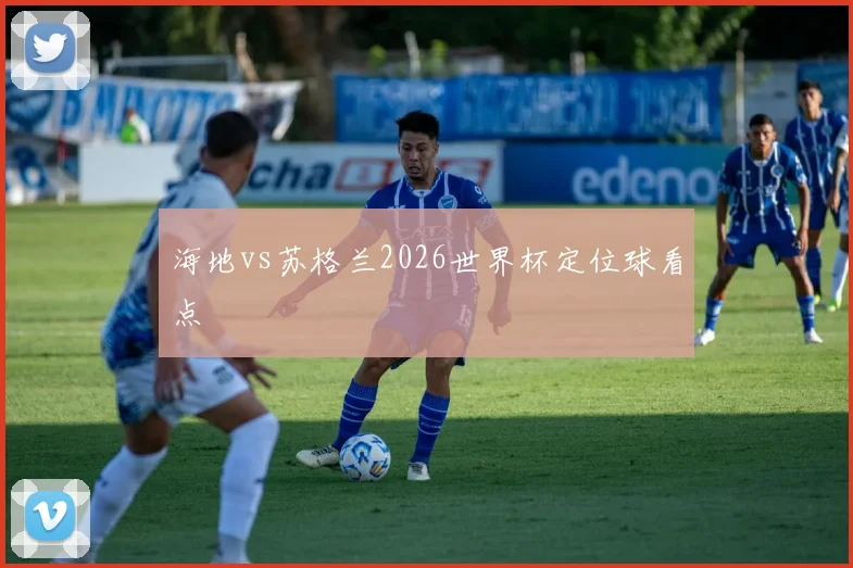海地vs苏格兰2026世界杯定位球看点