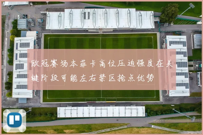 欧冠赛场本菲卡高位压迫强度在关键阶段可能左右禁区抢点优势